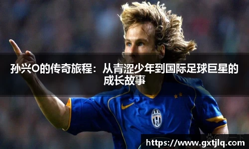 孙兴O的传奇旅程：从青涩少年到国际足球巨星的成长故事